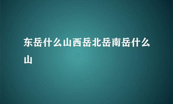 东岳什么山西岳北岳南岳什么山