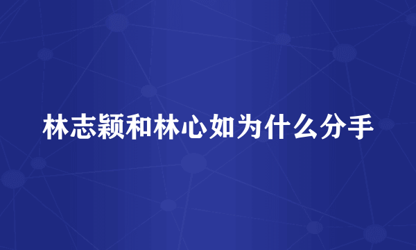 林志颖和林心如为什么分手