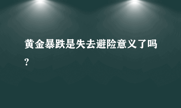 黄金暴跌是失去避险意义了吗?