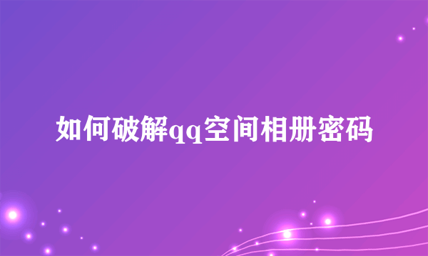 如何破解qq空间相册密码