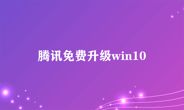 腾讯免费升级win10