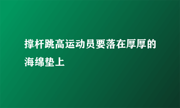 撑杆跳高运动员要落在厚厚的海绵垫上