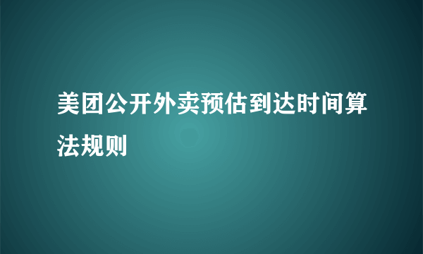 美团公开外卖预估到达时间算法规则