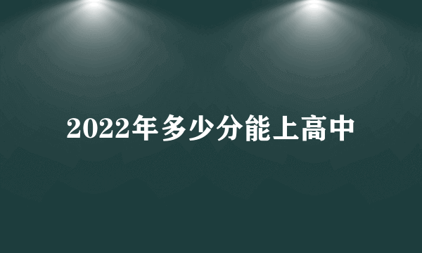 2022年多少分能上高中