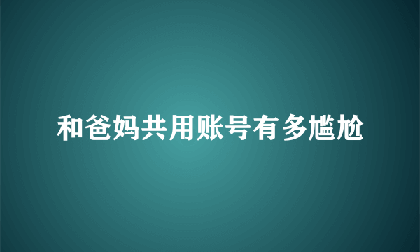 和爸妈共用账号有多尴尬