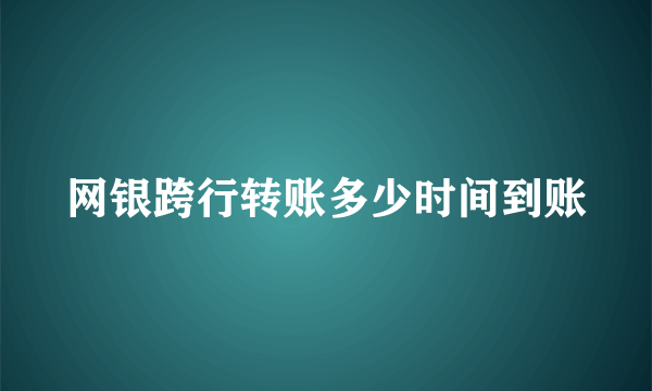 网银跨行转账多少时间到账