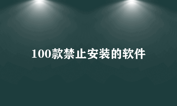 100款禁止安装的软件