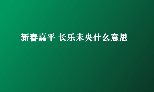 新春嘉平 长乐未央什么意思