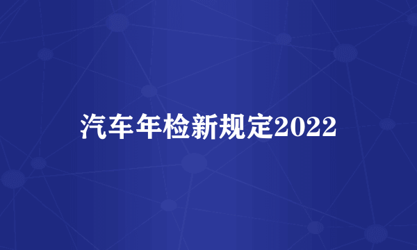 汽车年检新规定2022