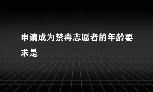 申请成为禁毒志愿者的年龄要求是