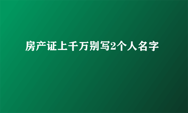 房产证上千万别写2个人名字