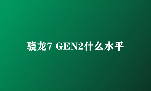 骁龙7 GEN2什么水平