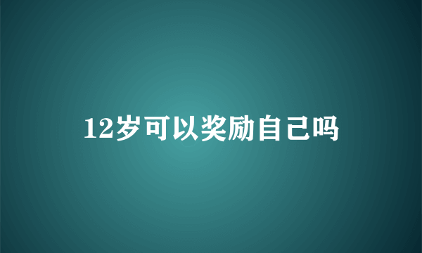 12岁可以奖励自己吗