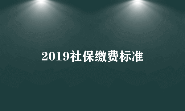 2019社保缴费标准