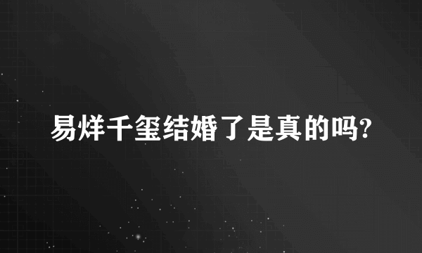 易烊千玺结婚了是真的吗?