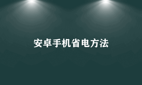 安卓手机省电方法