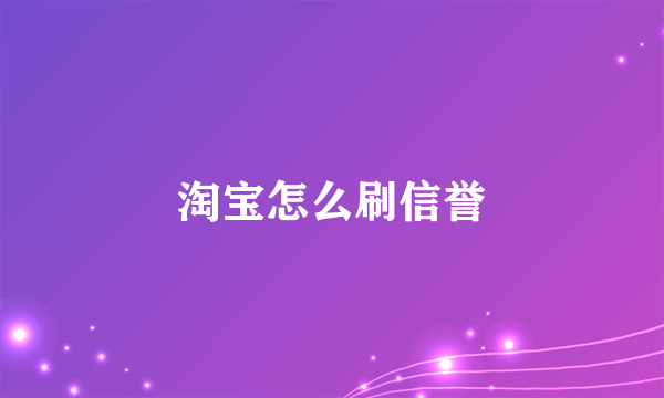 淘宝怎么刷信誉