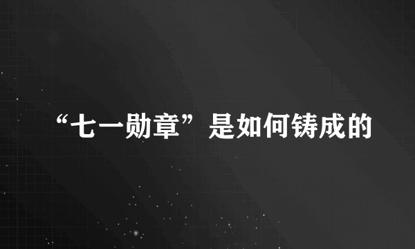 “七一勋章”是如何铸成的