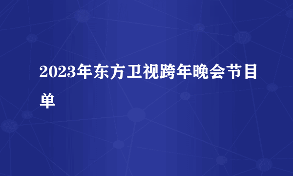 2023年东方卫视跨年晚会节目单