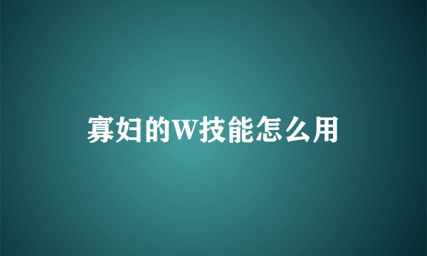 寡妇的W技能怎么用