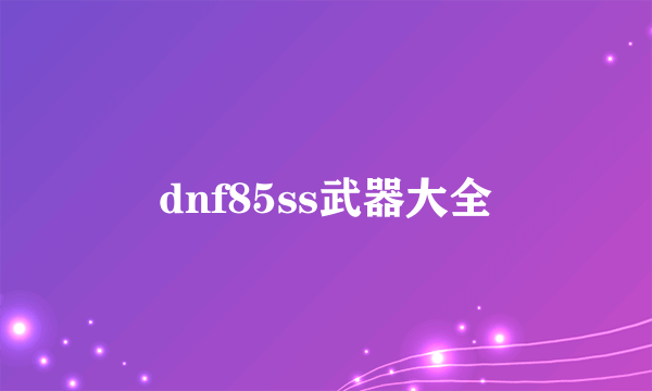 dnf85ss武器大全