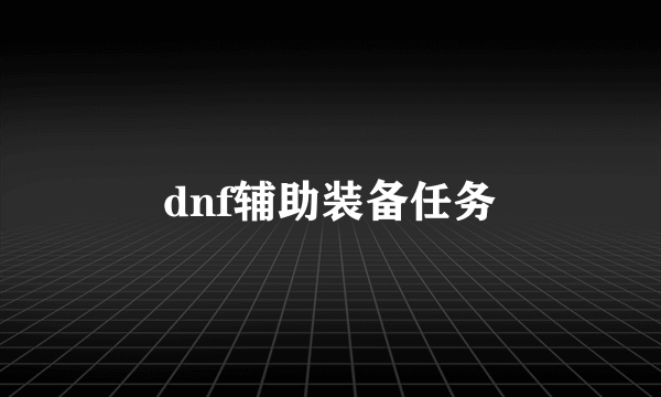 dnf辅助装备任务