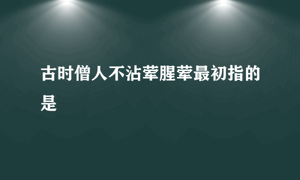 古时僧人不沾荤腥荤最初指的是