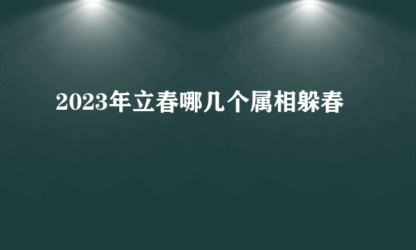 2023年立春哪几个属相躲春