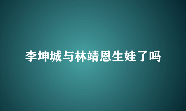 李坤城与林靖恩生娃了吗