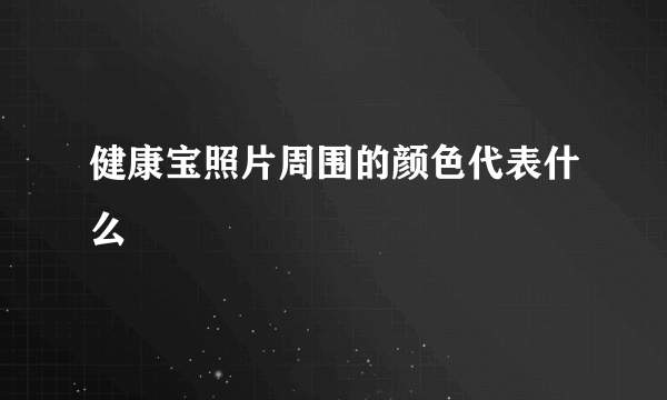 健康宝照片周围的颜色代表什么