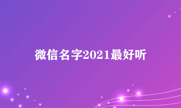 微信名字2021最好听