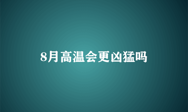 8月高温会更凶猛吗