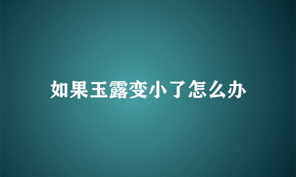 如果玉露变小了怎么办