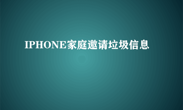 IPHONE家庭邀请垃圾信息