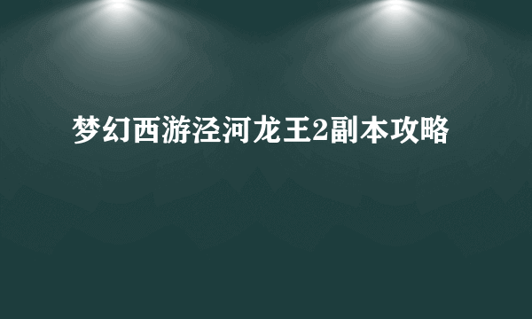 梦幻西游泾河龙王2副本攻略