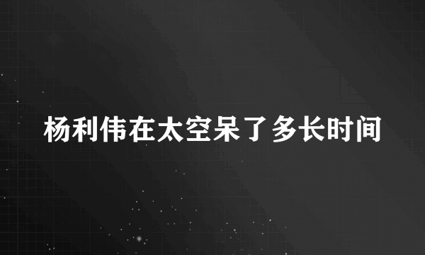 杨利伟在太空呆了多长时间