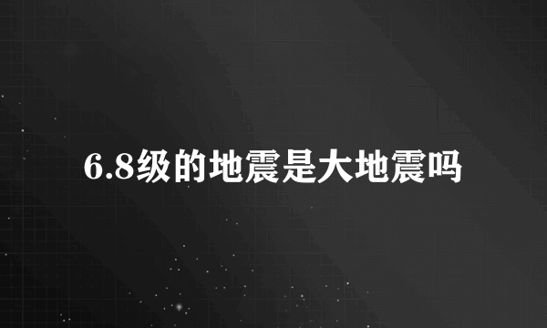 6.8级的地震是大地震吗