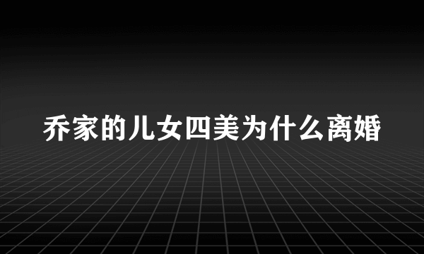 乔家的儿女四美为什么离婚