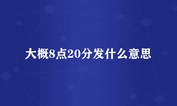 大概8点20分发什么意思