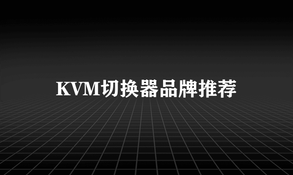 KVM切换器品牌推荐