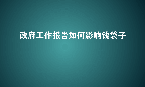 政府工作报告如何影响钱袋子