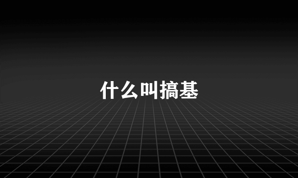 什么叫搞基