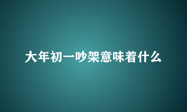 大年初一吵架意味着什么