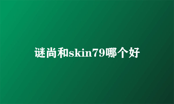 谜尚和skin79哪个好