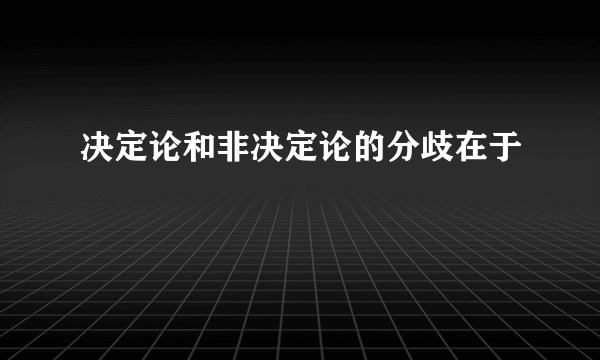 决定论和非决定论的分歧在于