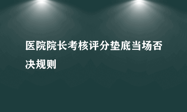 医院院长考核评分垫底当场否决规则