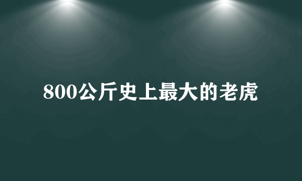 800公斤史上最大的老虎