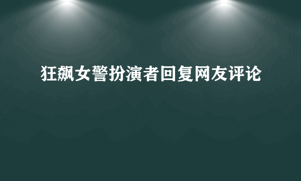 狂飙女警扮演者回复网友评论