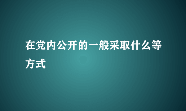 在党内公开的一般采取什么等方式