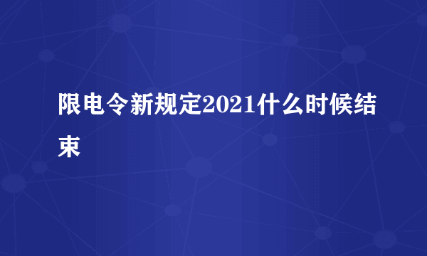 限电令新规定2021什么时候结束